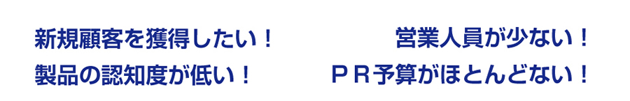 新規顧客を獲得したい!営業人員が少ない!製品の認知度が低い!PR予算がほとんどない!