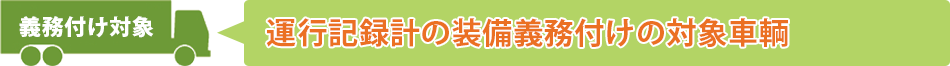 義務付け対象　運行記録計の装備義務図家の対象車輌