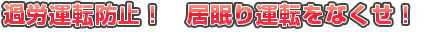 過労運転防止！　居眠り運転をなくせ！