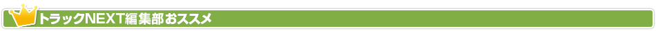 トラックNEXT編集部オススメ