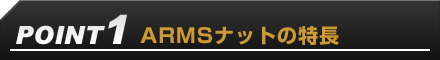 POINT1：ARMSナットの特長