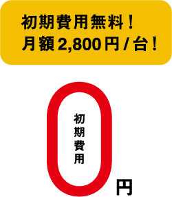 初期費用無料！月額2,800円/台！