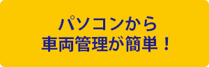 パソコンから車両管理が簡単！