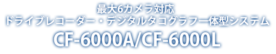 最大6カメラ対応 ドライブレコーダー・デジタルタコグラフ一体型システム　CF-6000A/CF-6000L