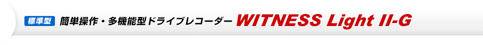 標準型　簡単操作・多機能型ドライブレコーダー　WITNESS Light II-G