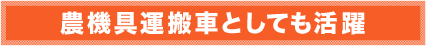 農機具運搬車としても活躍 