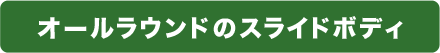 オールラウンドのスライドボディ