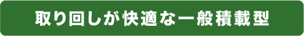 取り回しが快適な一般積載型