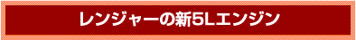 レンジャーの新5Lエンジン