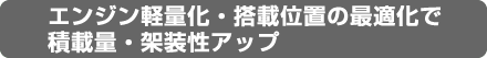エンジン軽量化・搭載位置の最適化で積載量・架装性アップ