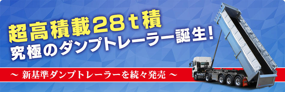 超高積載28t積、究極のダンプトレーラー誕生！ ～ 新基準ダンプトレーラーを続々発売 ～