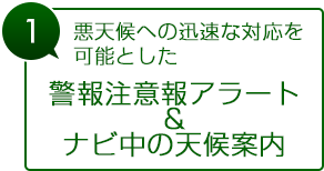 悪天候への迅速な対応を可能とした　警報注意報アラート＆ナビ中の天候案内
