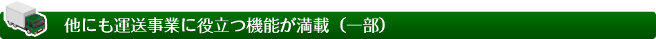 他にも運送事業に役立つ機能が満載（一部）