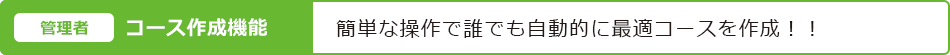 【（管理者）コース作成機能】簡単な操作で誰でも自動的に最適コースを作成！！