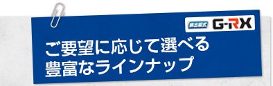 ご要望に応じて選べる豊富なラインナップ