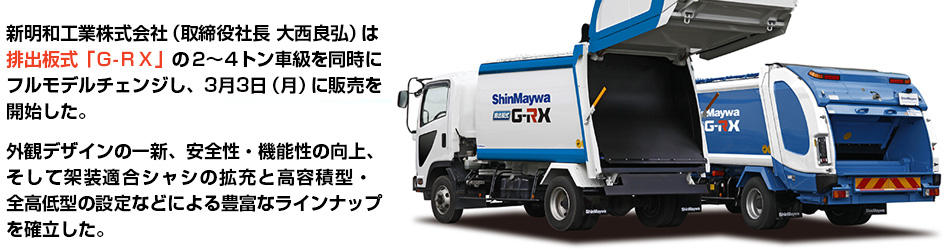 新明和工業株式会社（取締役社長 大西良弘）は排出板式「Ｇ-ＲＸ」の２～４トン車級を同時にフルモデルチェンジし、3月3日（月）に販売を開始した。外観デザインの一新、安全性・機能性の向上、そして架装適合シャシの拡充と高容積型・全高低型の設定などによる豊富なラインナップを確立した。