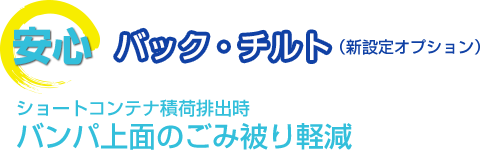 安心　バック・チルト（新設定オプション）　ショートコンテナ積荷排出時　バンパ上面のごみ被り軽減