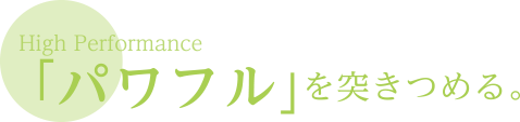 「パワフルを突きつめる。」