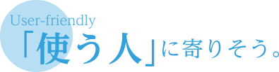 使う人に寄り添う。