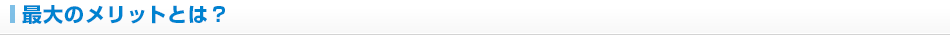 最大のメリットとは？