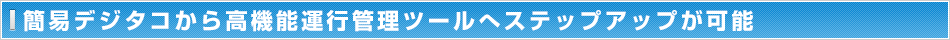 簡易デジタコから高機能運行管理ツールへステップアップが可能