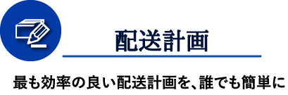 配送計画 最も効率の良い配送計画を、誰でも簡単に