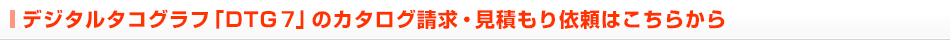 デジタルタコグラフ「DTG7」のカタログ請求・見積もり依頼はこちらから