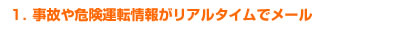 1．事故や危険運転情報がリアルタイムでメール