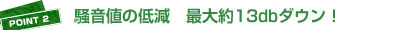 POINT2：総音痴の低減 最大約13dBダウン！