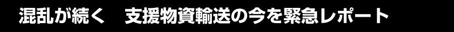 混乱が続く支援物資輸送の今