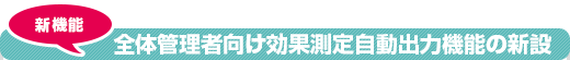 新機能　全体管理者向け効果測定自動出力機能の新設